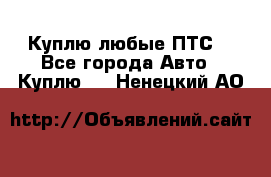 Куплю любые ПТС. - Все города Авто » Куплю   . Ненецкий АО